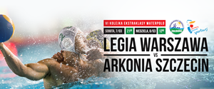 LEGIA WARSZAWA - Arkonia Szczecin VI Kolejka Ekstraklasy Waterpolo (dwumecz)