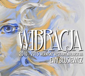 "WIBRACJA" 2010 – 2015 Wernpisaż wystawy rac malarki Ewy Blusiewicz i koncert Kapeli Jazgodki