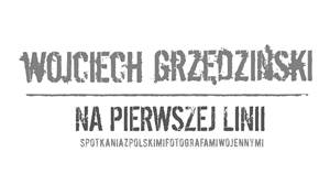 Na pierwszej linii – spotkania z polskimi fotografami wojennymi - Wojciech Grzędziński