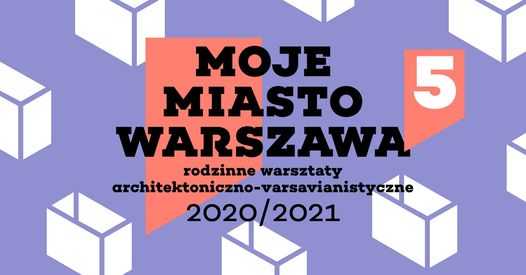 Moje Miasto Warszawa - rodzinne warsztaty architektoniczne | 5. edycja