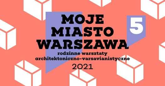 Moje Miasto Warszawa - rodzinne warsztaty architektoniczne | 5. edycja