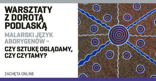 Warsztaty z Dorotą Podlaską | Malarski język Aborygenów – czy sztukę oglądamy, czy czytamy?