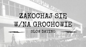 „Zakochaj się w/na Grochowie!” – slow dating