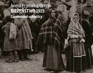 Aneta Prymaka-Oniszk, Bieżeństwo 1915. Zapomniani uchodźcy