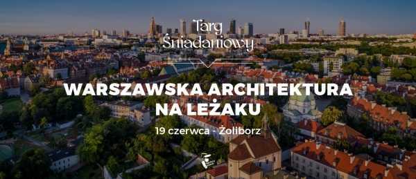 Warszawska architektura na leżaku – Targ Śniadaniowy z Architektem Miasta
