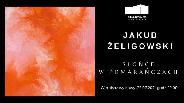 Wernisaż wystawy / Jakub Żeligowski "Słońce w pomarańczach"