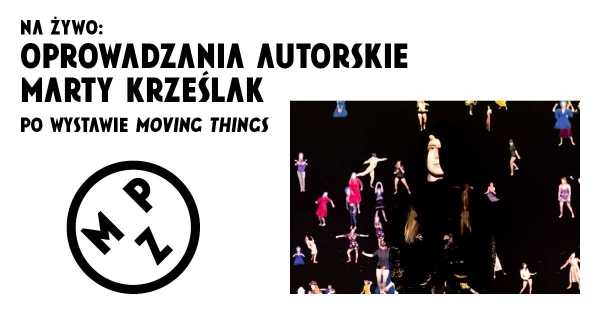 Oprowadzanie autorskie po wystawie „Moving Things” z Martą Krześlak na żywo w MPZ