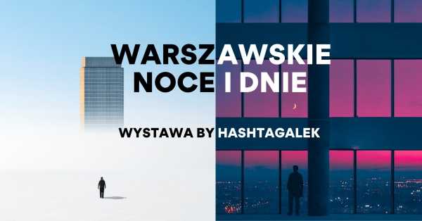 WYSTAWA BY HASHTAGALEK: "WARSZAWSKIE NOCE I DNIE" (9 kwietnia - 9 maja)