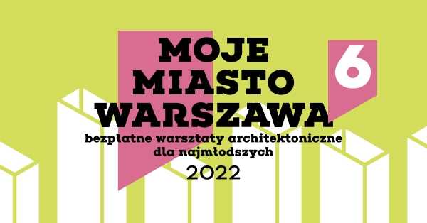 Moje Miasto Warszawa 6 | rodzinne warsztaty architektoniczne | Architektura dla klimatu
