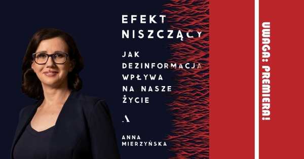 Jak dezinformacja wpływa na nasze życie. Premiera książki Anny Mierzyńskiej EFEKT NISZCZĄCY