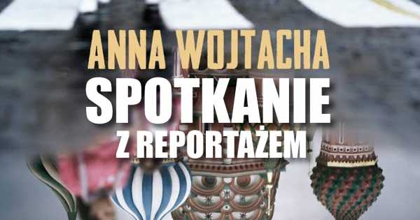 Anna Wojtacha – spotkanie z reportażem