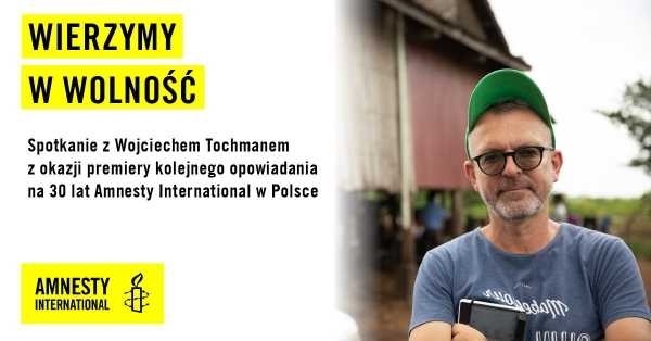 Amnesty International: spotkanie z Wojciechem Tochmanem / "Wierzymy w wolność"
