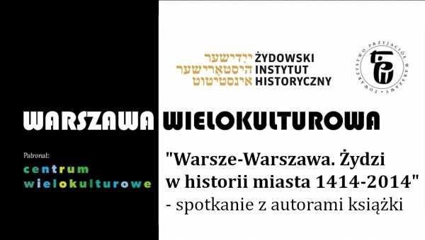 "Warszawa-Warsze. Żydzi w historii miasta 1414-2014"  - spotkanie z cyklu Warszawa wielokulturowa