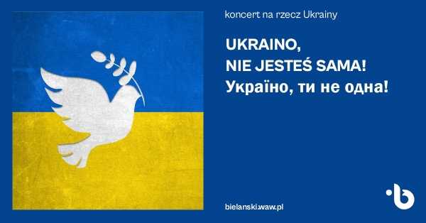 Koncert na rzecz Ukrainy „UKRAINO, NIE JESTEŚ SAMA!” | „Україно, ти не одна!”