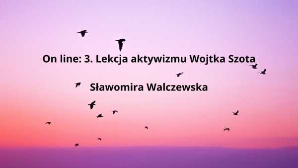 On line: 3. Lekcja aktywizmu Wojtka Szota: Sławomira Walczewska