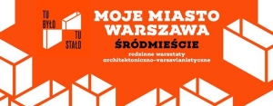 Rodzinne warsztaty architektoniczno-varsavianistyczne - Śródmieście - dzielnica Warszawy