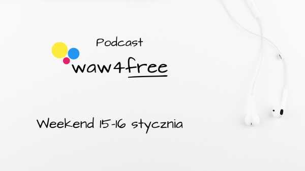 Podcast waw4free - zapraszamy na wydarzenia w weekend 15-16 stycznia