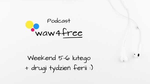 Podcast waw4free - zapraszamy na wydarzenia w weekend 5-6 lutego