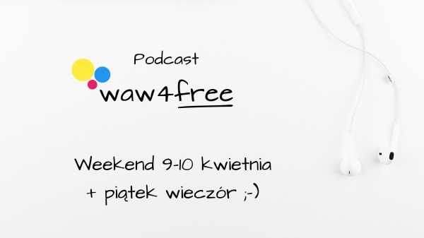 Podcast: waw4free na weekend 9-10 kwietnia + piątek wieczór ;-)