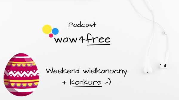 Podcast: waw4free na weekend wielkanocny + konkurs
