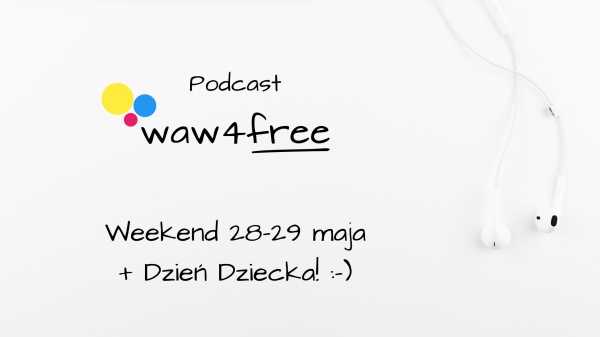 Podcast: waw4free na weekend 28-29 maja + Dzień Dziecka