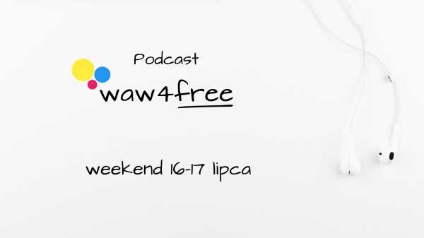 Podcast: waw4free na weekend 16-17 lipca