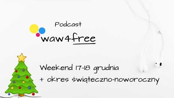 Podcast waw4free: wydarzenia w Warszawie w weekend 17-18 grudnia i w okresie świąteczno-noworocznym