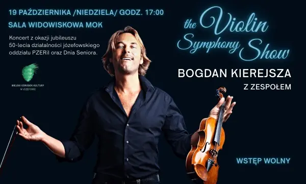 „THE VIOLIN SYMPHONY SHOW” / BOGDAN KIEREJSZA Z ZESPOŁEM / KONCERT Z OKAZJI JUBILEUSZU 50-LECIA DZIAŁALNOŚCI JÓZEFOWSKIEGO ODDZIAŁU PZERiI ORAZ DNIA SENIORA