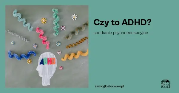 Czy to ADHD? Spotkanie psychoedukacyjne dla rodziców/profesjonalistów zainteresowanych tematem ADHD
