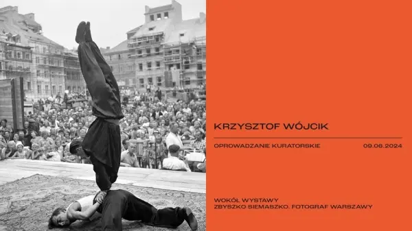OPROWADZANIE KURATORSKIE. Krzysztof Wójcik. Wystawa "Zbyszko Siemaszko. Fotograf Warszawy"