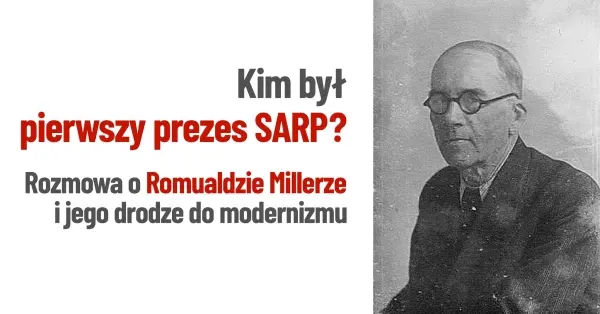Kim był pierwszy prezes SARP? Rozmowa o Romualdzie Millerze i jego drodze do modernizmu