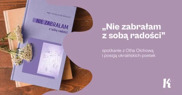 „Nie zabrałam z sobą radości” | Spotkanie z Olhą Olchową i poezją ukraińskich poetek