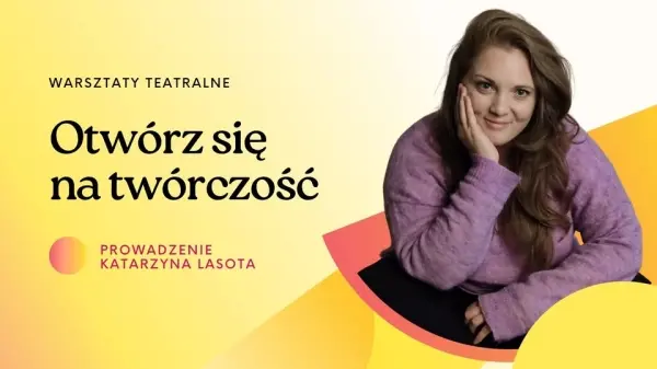Warsztaty teatralne - podstawy. Otwórz się na twórczość prowadzenie Katarzyna Lasota