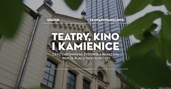 Spacer #zKawąPoWarszawie: Teatry, kino i kamienice, czyli zapomniana żydowska Warszawa