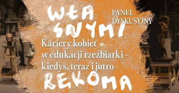„Własnymi rękoma. Kariery kobiet w edukacji rzeźbiarki – kiedyś, teraz i jutro" - Panel dyskusyjny