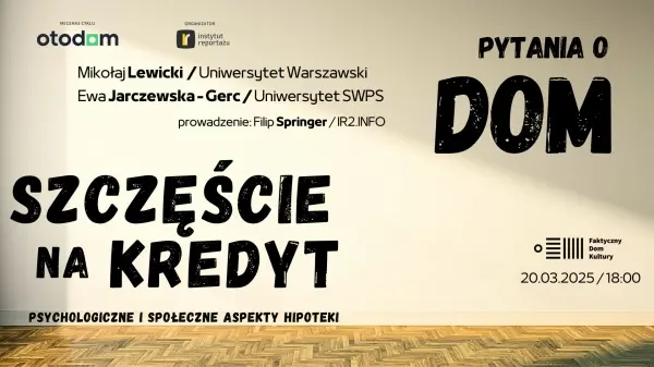 Pytania o dom - debata #3: "Szczęście na kredyt. Psychologiczne i społeczne aspekty hipoteki"