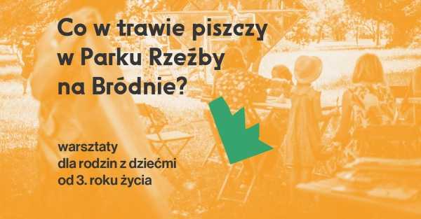 Co w trawie piszczy w Parku Rzeźby na Bródnie? - warsztaty rodzinne