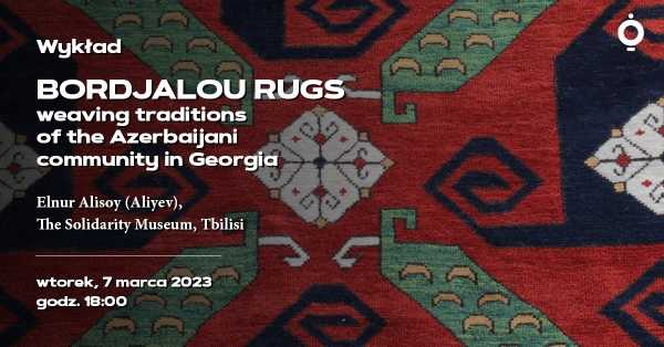 Wykład poświęcony dywanom Bordjalou // BORDJALOU RUGS - WEAVING TRADITIONS OF THE AZERBAIJANI COMMUNITY IN GEORGIA