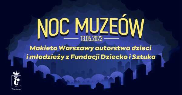 Noc Muzeów: Makieta Warszawy autorstwa dzieci i młodzieży z Fundacji Dziecko i Sztuka