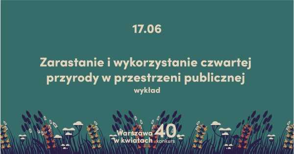 Wykład #Warszawawkwiatach | zarastanie i wykorzystanie czwartej przyrody w przestrzeni publicznej