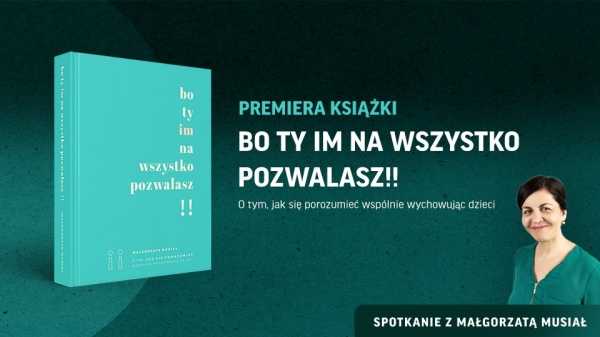 Bo ty im na wszystko pozwalasz!! Premiera książki Małgorzaty Musiał