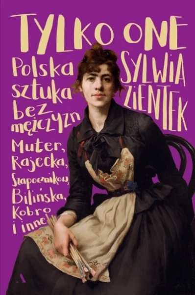 Tylko one. Polska sztuka bez mężczyzn. Spotkanie z Sylwią Zientek