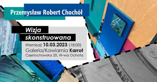 Wernisaż wystawy: Przemysław Robert Chochół - Wizja skonstruowana